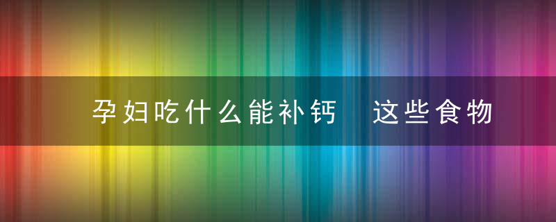 孕妇吃什么能补钙 这些食物你不容错过